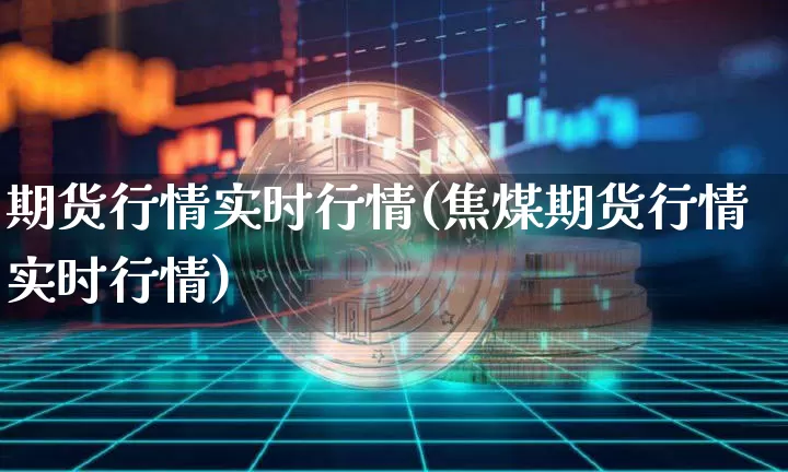 期货行情实时行情(焦煤期货行情实时行情)_https://www.czytfl.com_期货行情_第1张