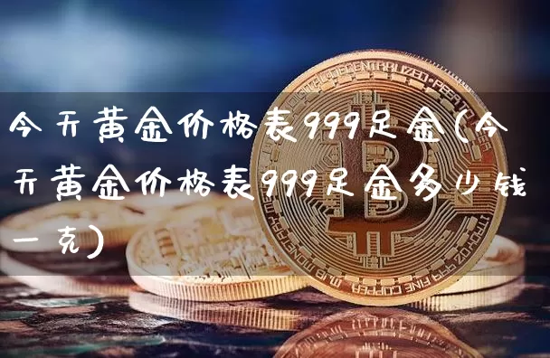今天黄金价格表999足金(今天黄金价格表999足金多少钱一克)_https://www.czytfl.com_期货行情_第1张