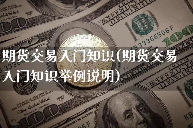 期货交易入门知识(期货交易入门知识举例说明)_https://www.czytfl.com_期货行情_第1张