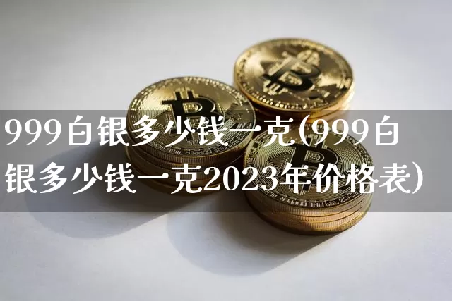999白银多少钱一克(999白银多少钱一克2023年价格表)_https://www.czytfl.com_期货行情_第1张