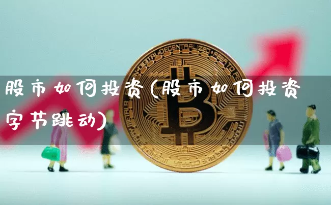 股市如何投资(股市如何投资字节跳动)_https://www.czytfl.com_期货_第1张