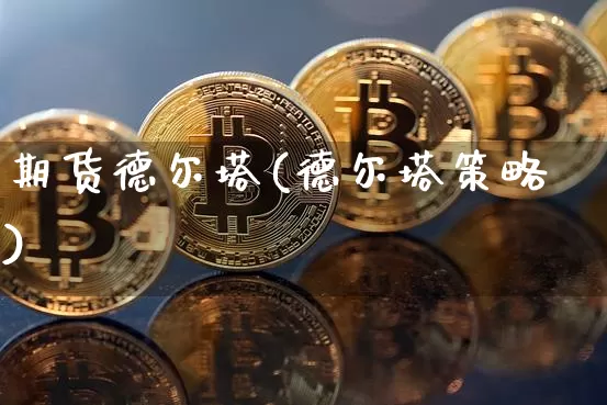 期货德尔塔(德尔塔策略)_https://www.czytfl.com_期货行情_第1张