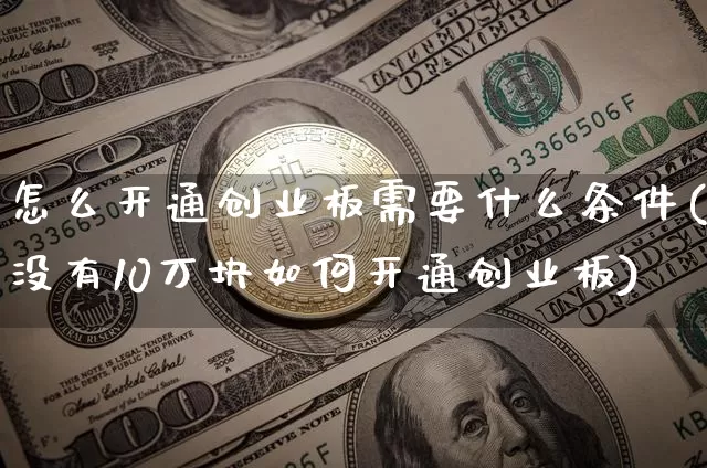 怎么开通创业板需要什么条件(没有10万块如何开通创业板)_https://www.czytfl.com_期货行情_第1张