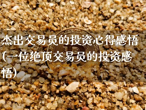 杰出交易员的投资心得感悟(一位绝顶交易员的投资感悟)_https://www.czytfl.com_期货行情_第1张