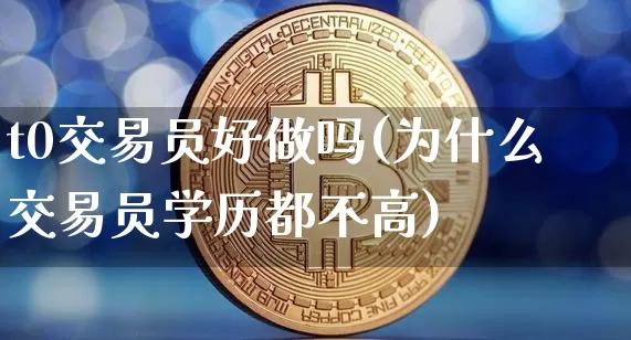 t0交易员好做吗(为什么交易员学历都不高)_https://www.czytfl.com_期货行情_第1张