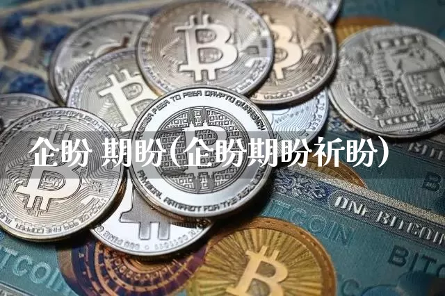 企盼 期盼(企盼期盼祈盼)_https://www.czytfl.com_期货_第1张