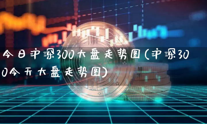 今日沪深300大盘走势图(沪深300今天大盘走势图)_https://www.czytfl.com_期货价格_第1张