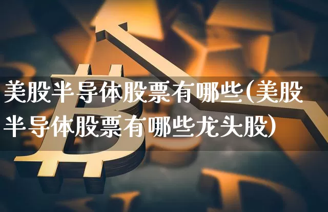美股半导体股票有哪些(美股半导体股票有哪些龙头股)_https://www.czytfl.com_期货走势_第1张