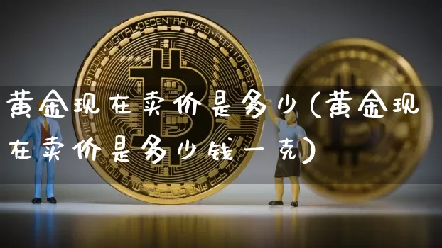 黄金现在卖价是多少(黄金现在卖价是多少钱一克)_https://www.czytfl.com_期货行情_第1张