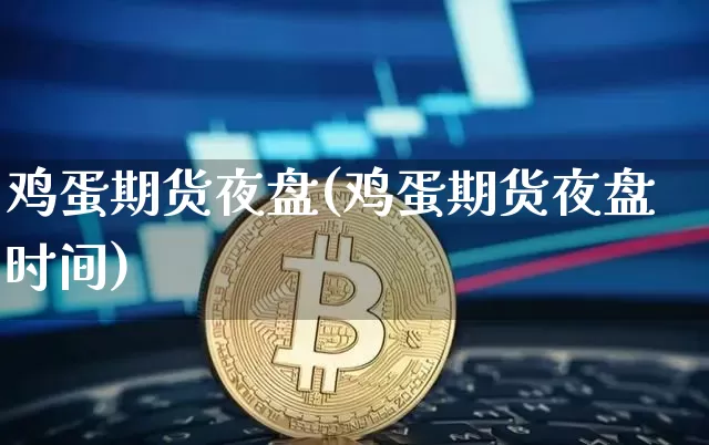 鸡蛋期货夜盘(鸡蛋期货夜盘时间)_https://www.czytfl.com_期货交易_第1张