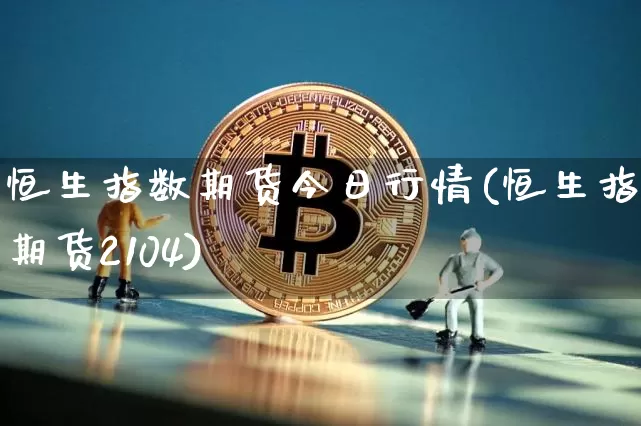 恒生指数期货今日行情(恒生指数期货2104)_https://www.czytfl.com_期货交易_第1张