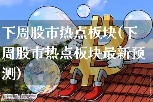 下周股市热点板块(下周股市热点板块最新预测)_https://www.czytfl.com_期货走势_第1张