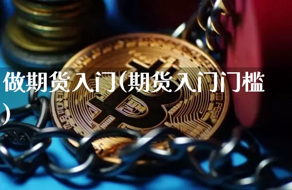 做期货入门(期货入门门槛)_https://www.czytfl.com_期货行情_第1张