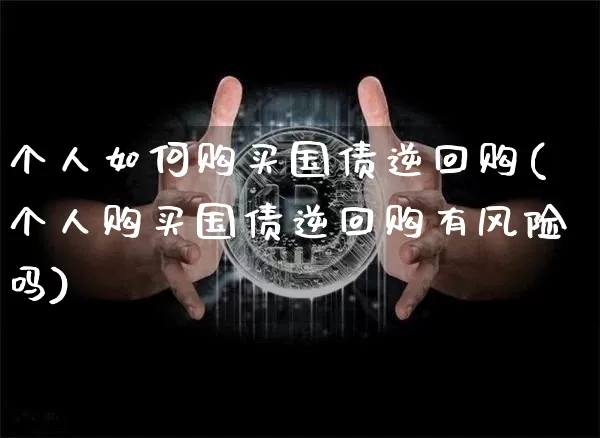 个人如何购买国债逆回购(个人购买国债逆回购有风险吗)_https://www.czytfl.com_期货价格_第1张