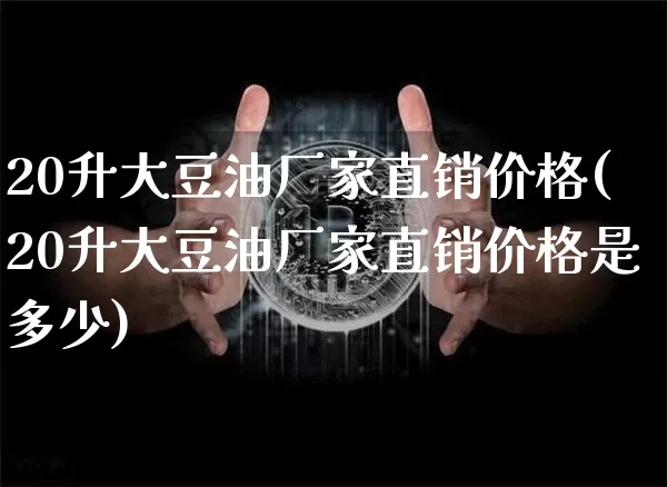 20升大豆油厂家直销价格(20升大豆油厂家直销价格是多少)_https://www.czytfl.com_期货行情_第1张
