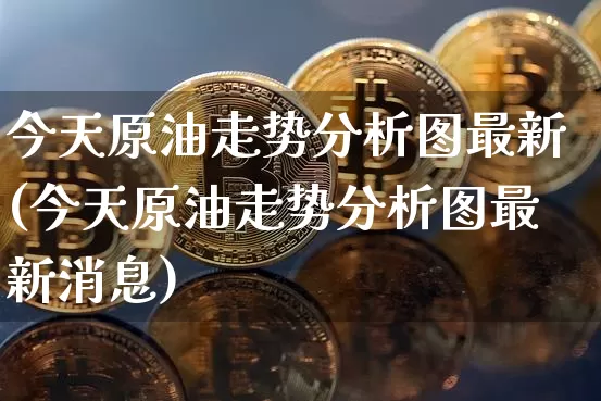 今天原油走势分析图最新(今天原油走势分析图最新消息)_https://www.czytfl.com_期货行情_第1张