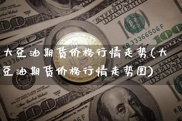 大豆油期货价格行情走势(大豆油期货价格行情走势图)_https://www.czytfl.com_期货交易_第1张