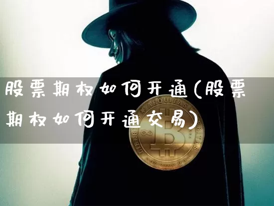 股票期权如何开通(股票期权如何开通交易)_https://www.czytfl.com_期货价格_第1张
