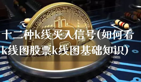 十二种k线买入信号(如何看k线图股票k线图基础知识)_https://www.czytfl.com_期货走势_第1张