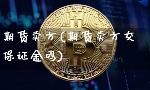 期货卖方(期货卖方交保证金吗)_https://www.czytfl.com_期货走势_第1张