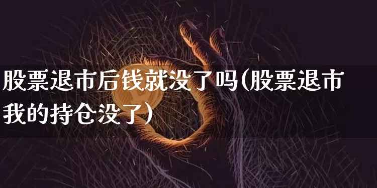 股票退市后钱就没了吗(股票退市我的持仓没了)_https://www.czytfl.com_期货走势_第1张