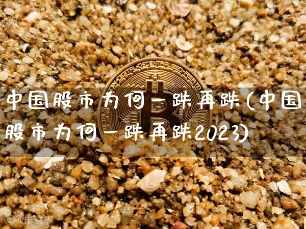 中国股市为何一跌再跌(中国股市为何一跌再跌2023)_https://www.czytfl.com_期货走势_第1张