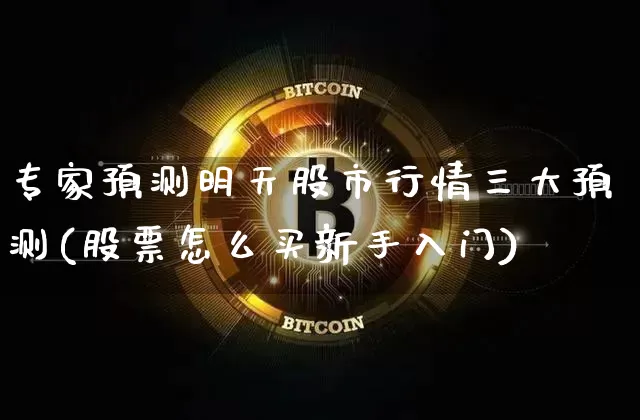 专家预测明天股市行情三大预测(股票怎么买新手入门)_https://www.czytfl.com_期货行情_第1张