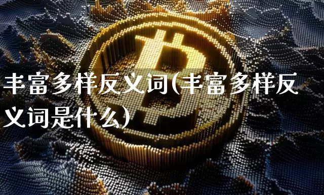 丰富多样反义词(丰富多样反义词是什么)_https://www.czytfl.com_期货行情_第1张