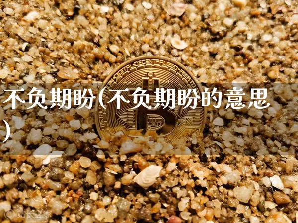 不负期盼(不负期盼的意思)_https://www.czytfl.com_期货_第1张