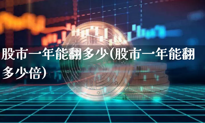 股市一年能翻多少(股市一年能翻多少倍)_https://www.czytfl.com_期货_第1张