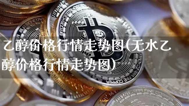 乙醇价格行情走势图(无水乙醇价格行情走势图)_https://www.czytfl.com_期货价格_第1张
