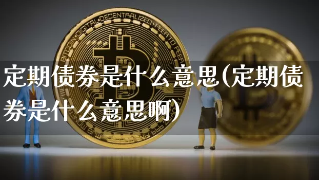 定期债券是什么意思(定期债券是什么意思啊)_https://www.czytfl.com_期货行情_第1张