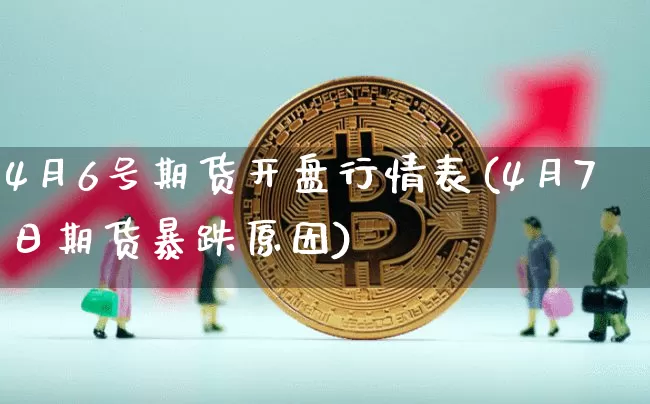 4月6号期货开盘行情表(4月7日期货暴跌原因)_https://www.czytfl.com_期货_第1张