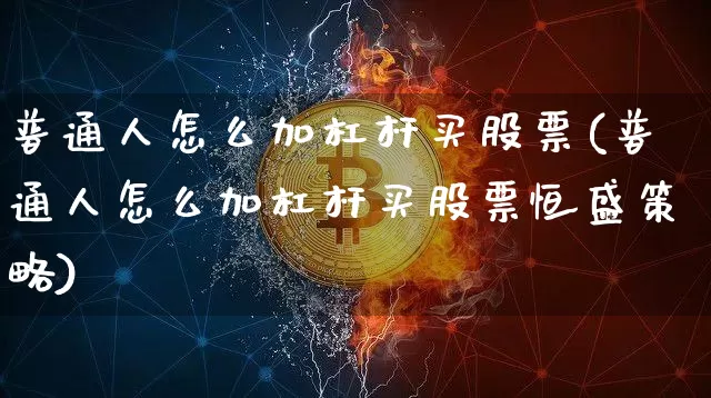 普通人怎么加杠杆买股票(普通人怎么加杠杆买股票恒盛策略)_https://www.czytfl.com_期货_第1张