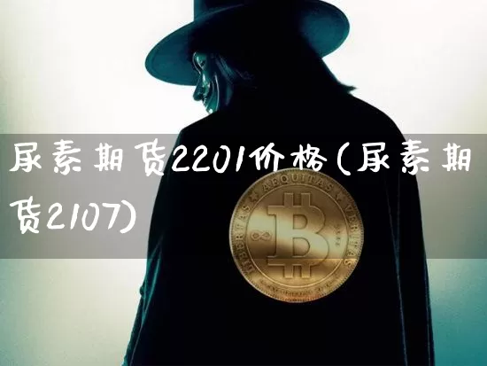 尿素期货2201价格(尿素期货2107)_https://www.czytfl.com_期货价格_第1张