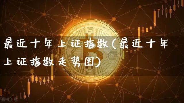 最近十年上证指数(最近十年上证指数走势图)_https://www.czytfl.com_期货_第1张