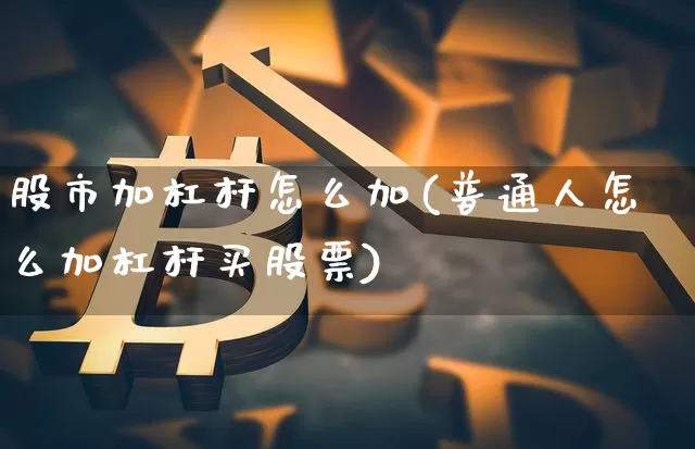 股市加杠杆怎么加(普通人怎么加杠杆买股票)_https://www.czytfl.com_期货走势_第1张