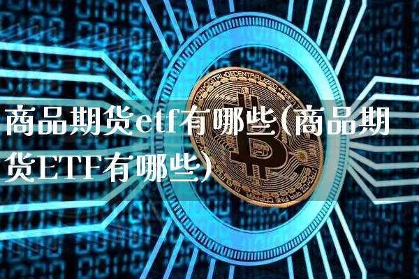商品期货etf有哪些(商品期货ETF有哪些)_https://www.czytfl.com_期货行情_第1张