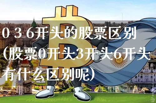 0 3 6开头的股票区别(股票0开头3开头6开头有什么区别呢)_https://www.czytfl.com_期货行情_第1张