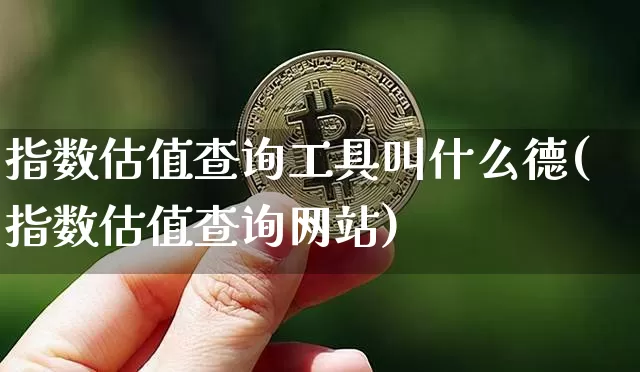 指数估值查询工具叫什么德(指数估值查询网站)_https://www.czytfl.com_期货_第1张