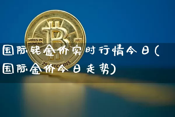 国际铑金价实时行情今日(国际金价今日走势)_https://www.czytfl.com_期货行情_第1张