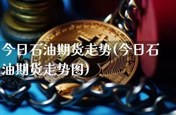 今日石油期货走势(今日石油期货走势图)_https://www.czytfl.com_期货行情_第1张