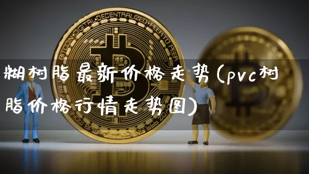 糊树脂最新价格走势(pvc树脂价格行情走势图)_https://www.czytfl.com_期货价格_第1张