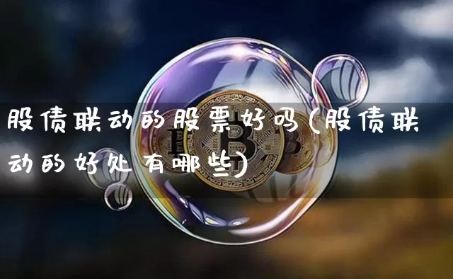股债联动的股票好吗(股债联动的好处有哪些)_https://www.czytfl.com_期货行情_第1张