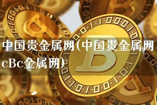 中国贵金属网(中国贵金属网cBc金属网)_https://www.czytfl.com_期货价格_第1张