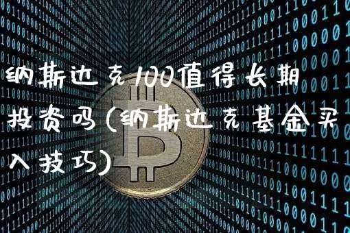 纳斯达克100值得长期投资吗(纳斯达克基金买入技巧)_https://www.czytfl.com_期货价格_第1张