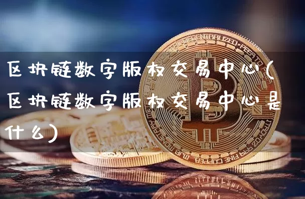 区块链数字版权交易中心(区块链数字版权交易中心是什么)_https://www.czytfl.com_期货_第1张