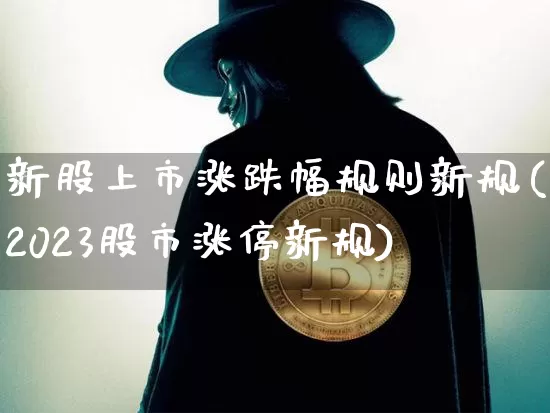 新股上市涨跌幅规则新规(2023股市涨停新规)_https://www.czytfl.com_期货_第1张