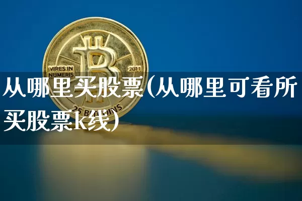 从哪里买股票(从哪里可看所买股票k线)_https://www.czytfl.com_期货走势_第1张