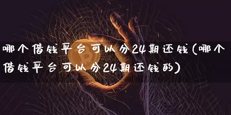 哪个借钱平台可以分24期还钱(哪个借钱平台可以分24期还钱的)_https://www.czytfl.com_期货价格_第1张